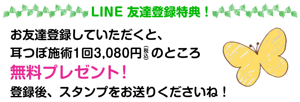友達登録特典 お友達登録していただくと、耳つぼ施術1回3080円のところ無料プレゼント！